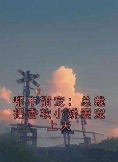 《都市甜宠：总裁把香软小娇妻宠上天》温舒席凛全文免费阅读