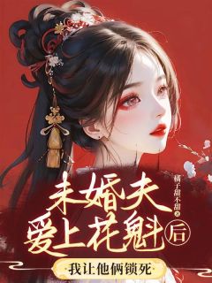 未婚夫爱上花魁后，我让他俩锁死