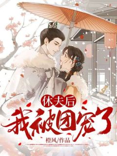 休夫后,我被团宠了章节 休夫后,我被团宠了小说目录阅读