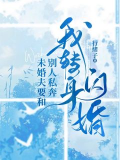 许四月蒙皓禾by行绪子 未婚夫要和别人私奔，我转身闪婚小说全文阅读