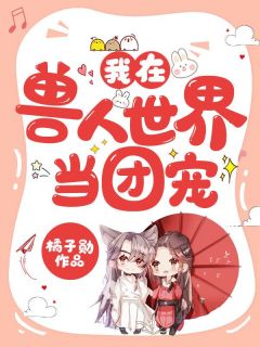 《我在兽人世界当团宠》完结版免费试读 《我在兽人世界当团宠》最新章节目录