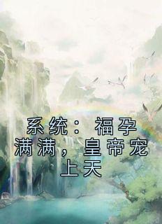《系统：福孕满满，皇帝宠上天》小说章节列表在线试读 林见玉祁宁小说全文