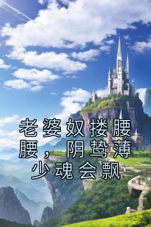 老婆奴搂腰腰,阴鸷薄少魂会飘