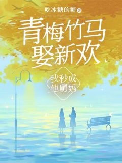 《青梅竹马娶新欢，我秒成他舅妈》全文精彩章节在线阅读（素兰孙珍浪）