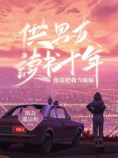 《供男友读书十年，他说把我当妹妹》小说大结局免费阅读 安然陈家明小说全文