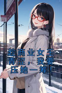 趁商业女王青涩,我要压她一筹!