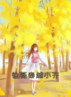 徐薇秦越章节目录 《徐薇秦越小齐》全文阅读