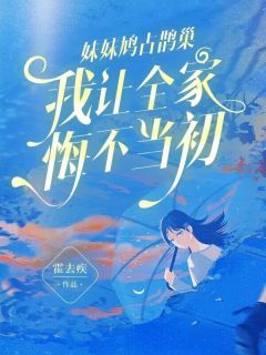 《妹妹鸠占鹊巢，我让全家悔不当初》完结版在线阅读 《妹妹鸠占鹊巢，我让全家悔不当初》最新章节列表