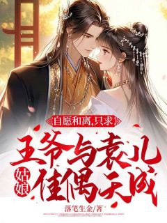 自愿和离,只求王爷与袁儿姑娘佳偶天成!全文阅读 袁儿朱栾小说章节目录