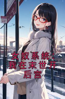 女奴系统:我在末世开后宫张峰扬蜜小说全文阅读