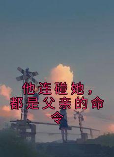 他连碰她,都是父亲的命令