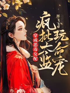 穿成恶毒女配,疯批太监玩命宠欢意小太监小说大结局免费试读