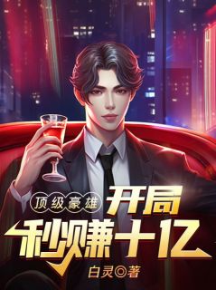 顶级豪雄：开局秒赚10亿章节 顶级豪雄：开局秒赚10亿小说目录阅读