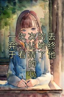 一次次的丢弃,让她终于看清了他的心