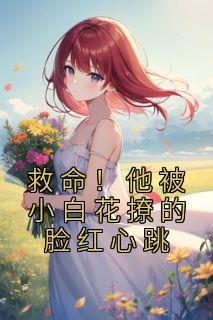 《救命!他被小白花撩的脸红心跳》江晚秦墨小说在线阅读