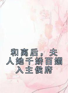 和离后,夫人她千娇百媚入主侯府