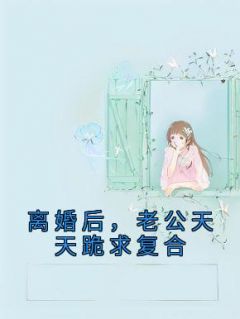 离婚后,老公天天跪求复合