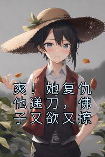 爽!她复仇他递刀,佛子又欲又撩