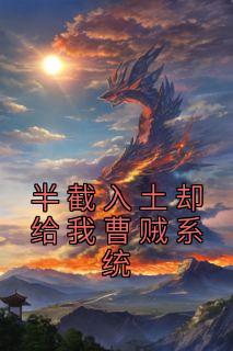 半截入土却给我曹贼系统小说 半截入土却给我曹贼系统刘长福南宫琉璃在线阅读