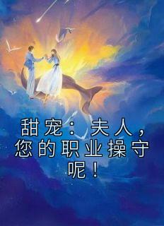 《甜宠:夫人,您的职业操守呢!》小说章节目录精彩阅读 许时漾周砚京小说阅读