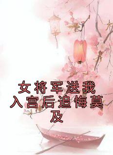 女将军送我入宫后追悔莫及