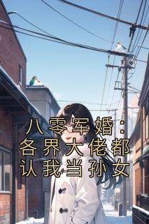 《八零军婚：各界大佬都认我当孙女》小说全文在线试读 《八零军婚：各界大佬都认我当孙女》最新章节列表