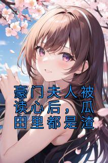 豪门夫人被读心后,瓜田里都是渣