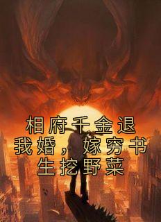 《相府千金退我婚，嫁穷书生挖野菜》大结局精彩试读 《相府千金退我婚，嫁穷书生挖野菜》最新章节列表