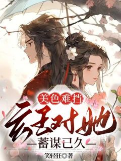 《美色难挡:玄王对她蓄谋已久》完结版精彩试读 《美色难挡:玄王对她蓄谋已久》最新章节列表