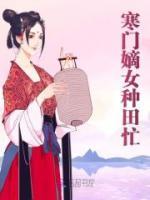 《寒门嫡女种田忙》大结局精彩试读 《寒门嫡女种田忙》最新章节目录