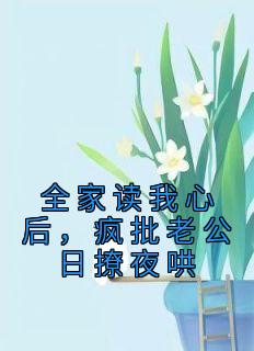 《全家读我心后,疯批老公日撩夜哄》大结局免费阅读 《全家读我心后,疯批老公日撩夜哄》最新章节列表