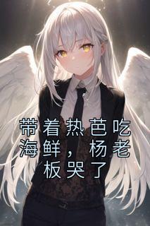 《带着热芭吃海鲜，杨老板哭了》陆羽沈月章节精彩试读