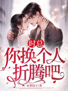 元安宁时璟by水果饺子 时总,你换个人折腾吧免费在线全文阅读