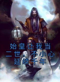 始皇让我当二世,不小心延续千年
