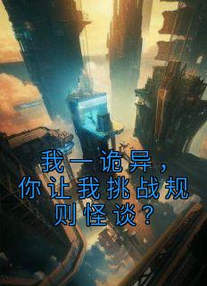 我一诡异,你让我挑战规则怪谈?by本台记者宇文波 陆生朴昌全文免费阅读