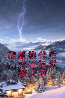 改朝换代后,太子妃逆袭天下