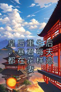 姜芙施恒by胖妈有点虎 皇后重生后,暴君每天都在花样追妻小说阅读