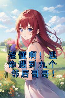 谁懂啊!逃命遇到九个邻居哥哥!