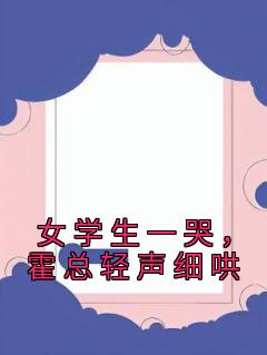 女学生一哭,霍总轻声细哄女学生一哭,霍总轻声细哄小说 温筱霍言宸在线阅读