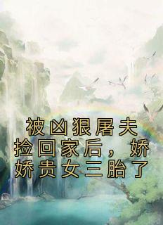 被凶狠屠夫捡回家后，娇娇贵女三胎了苏娇娇张重小说全本在线阅读