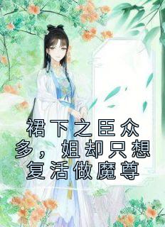《裙下之臣众多，姐却只想复活做魔尊》小说全集免费免费试读（云韶沈墨尧）