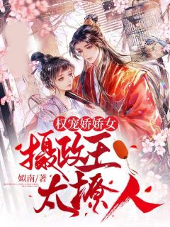 《权宠娇娇女:摄政王太撩人》小说章节目录免费阅读 苏姒薇顾宸瑾小说全文