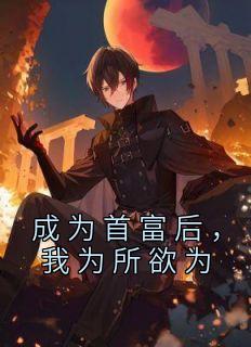 成为首富后，我为所欲为宋挽李乐薇 成为首富后，我为所欲为在线阅读