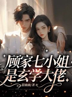 热文《顾家七小姐是玄学大佬》墨芊乔贺全文无弹窗阅读