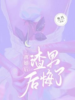 《离婚后,渣男后悔了》小说在线试读 《离婚后,渣男后悔了》最新章节目录