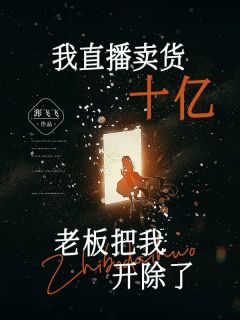 《我直播卖货十亿,老板把我开除了》小懂孙上司免费试读