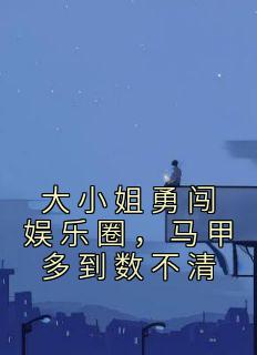 大小姐勇闯娱乐圈,马甲多到数不清