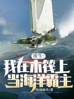 叶子豪秦少华by听雨画舟 重生：我在木筏上当海洋霸主！小说全文阅读
