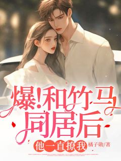 《爆！和竹马同居后，他一直撩我》(宋时桉楚司南)小说阅读by橘子勋