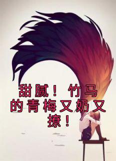 《甜腻!竹马的青梅又奶又撩!》小说章节目录精彩试读 柳软软许璟行小说全文